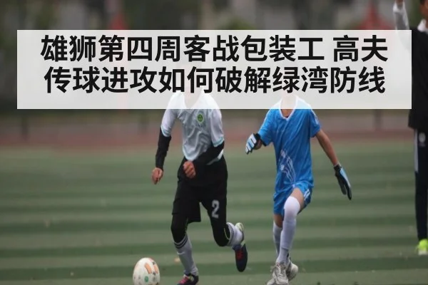 雄狮第四周客战包装工 高夫传球进攻如何破解绿湾防线